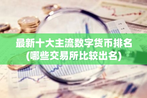 最新十大主流数字货币排名(哪些交易所比较出名)