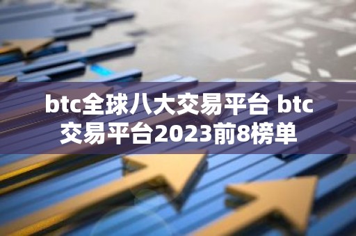 btc全球八大交易平台 btc交易平台2023前8榜单