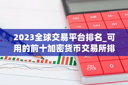 2023全球交易平台排名_可用的前十加密货币交易所排名盘点