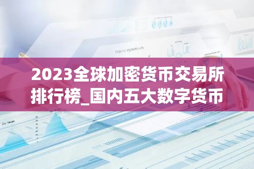 2023全球加密货币交易所排行榜_国内五大数字货币APP排名