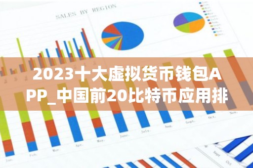 2023十大虚拟货币钱包APP_中国前20比特币应用排名盘点