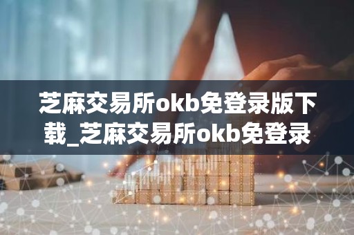 芝麻交易所okb免登录版下载_芝麻交易所okb免登录交易虚拟币
