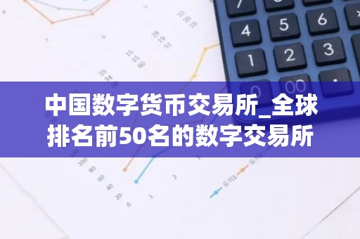 中国数字货币交易所_全球排名前50名的数字交易所