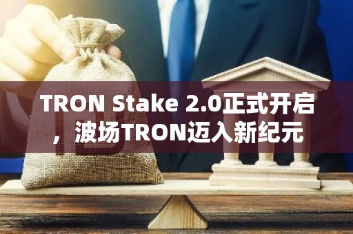 TRON Stake 2.0正式开启，波场TRON迈入新纪元