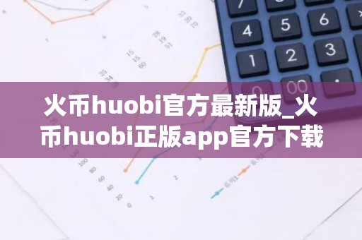 火币huobi官方最新版_火币huobi正版app官方下载