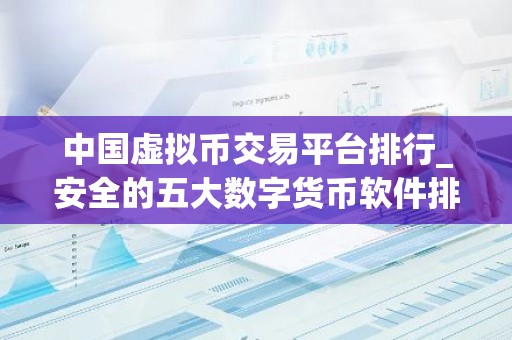 中国虚拟币交易平台排行_安全的五大数字货币软件排名盘点