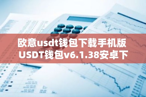 欧意usdt钱包下载手机版 USDT钱包v6.1.38安卓下载