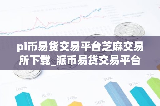pi币易货交易平台芝麻交易所下载_派币易货交易平台下载