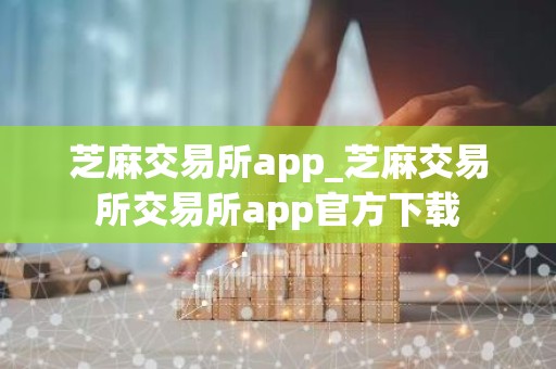 芝麻交易所app_芝麻交易所交易所app官方下载