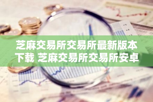 芝麻交易所交易所最新版本下载 芝麻交易所交易所安卓版安装包v6.1.42