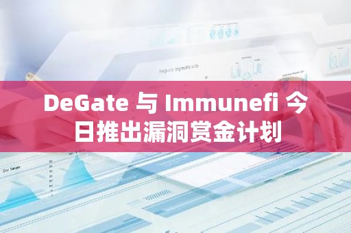 DeGate 与 Immunefi 今日推出漏洞赏金计划