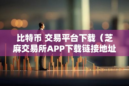 比特币 交易平台下载（芝麻交易所APP下载链接地址本地）