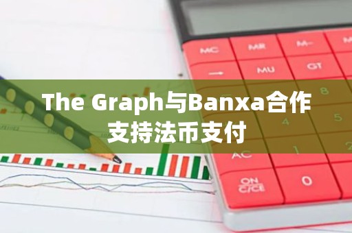 The Graph与Banxa合作支持法币支付