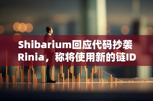 Shibarium回应代码抄袭 Rinia，称将使用新的链ID重新部署BBTA网络