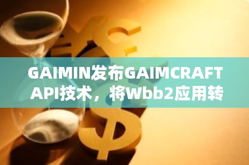 GAIMIN发布GAIMCRAFT API技术，将Wbb2应用转换为Wbb3