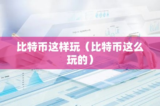 比特币这样玩（比特币这么玩的）