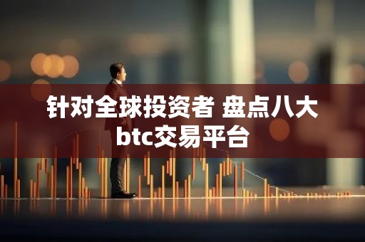 针对全球投资者 盘点八大btc交易平台