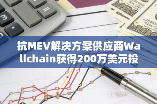 抗MEV解决方案供应商Wallchain获得200万美元投资