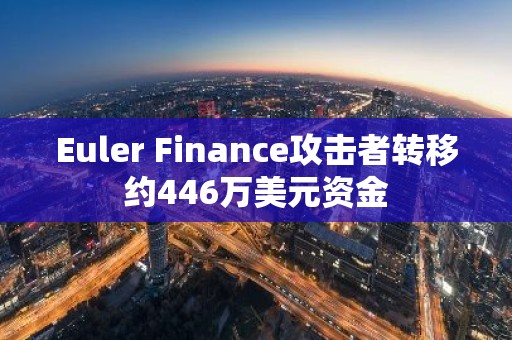 Euler Finance攻击者转移约446万美元资金