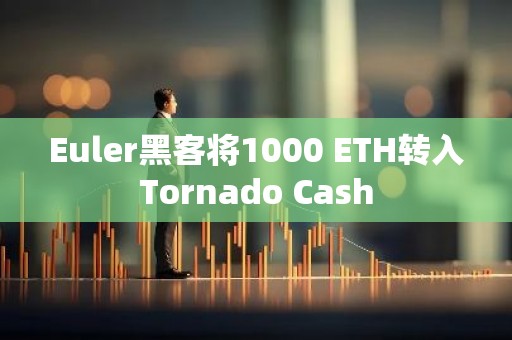 Euler黑客将1000 ETH转入Tornado Cash