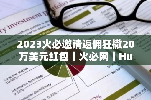 2023火必邀请返佣狂撒20万美元红包｜火必网｜Huobi下载教程