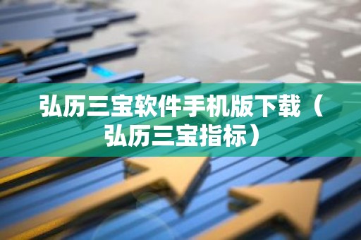 弘历三宝软件手机版下载（弘历三宝指标）