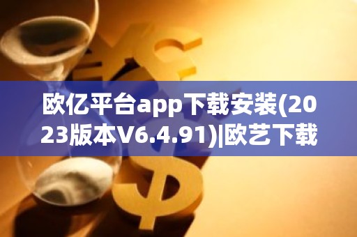 欧亿平台app下载安装(2023版本V6.4.91)|欧艺下载