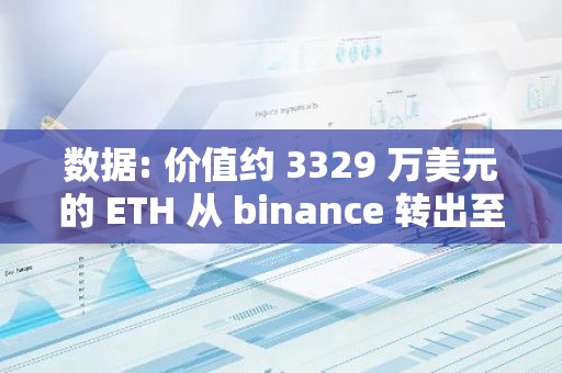 数据: 价值约 3329 万美元的 ETH 从 binance 转出至未知钱包
