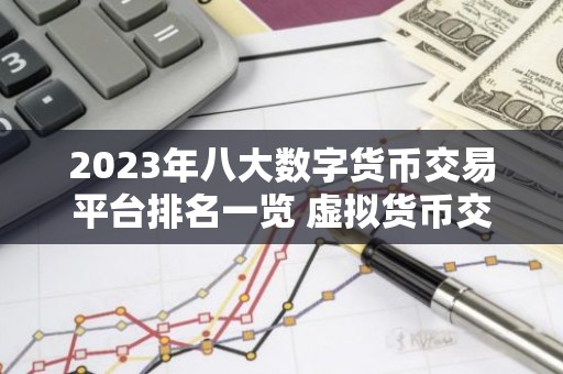 2023年八大数字货币交易平台排名一览 虚拟货币交易平台排行榜前八名