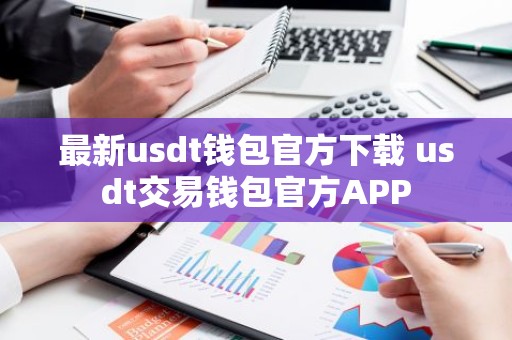 最新usdt钱包官方下载 usdt交易钱包官方APP