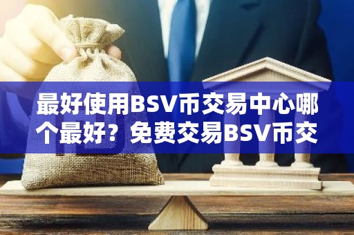 最好使用BSV币交易中心哪个最好？免费交易BSV币交易中心十大盘点