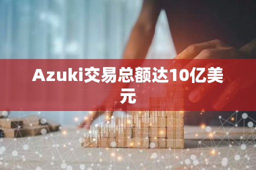 Azuki交易总额达10亿美元
