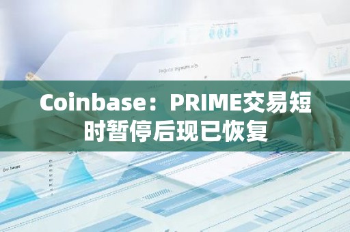 Coinbase：PRIME交易短时暂停后现已恢复