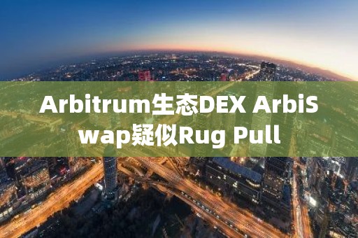 Arbitrum生态DEX ArbiSwap疑似Rug Pull