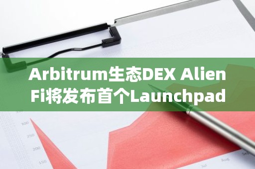 Arbitrum生态DEX AlienFi将发布首个Launchpad项目公告