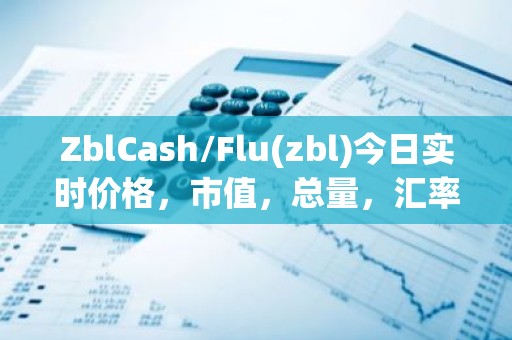 ZblCash/Flu(zbl)今日实时价格，市值，总量，汇率