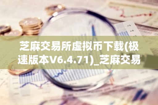 芝麻交易所虚拟币下载(极速版本V6.4.71)_芝麻交易所在哪里下