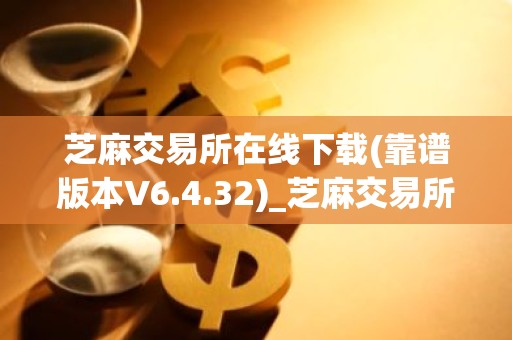 芝麻交易所在线下载(靠谱版本V6.4.32)_芝麻交易所去哪里下载