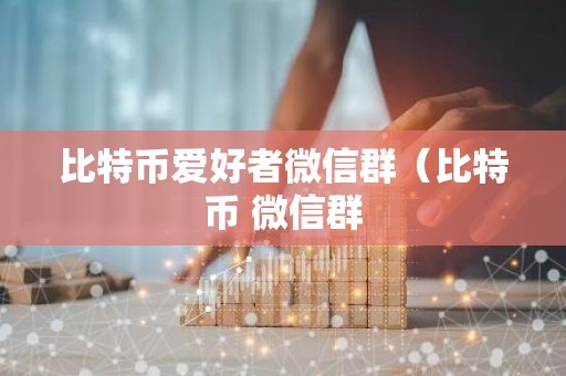 比特币爱好者微信群（比特币 微信群