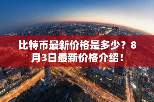 比特币最新价格是多少？8月3日最新价格介绍！