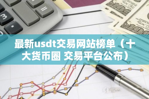 最新usdt交易网站榜单（十大货币圈 交易平台公布）