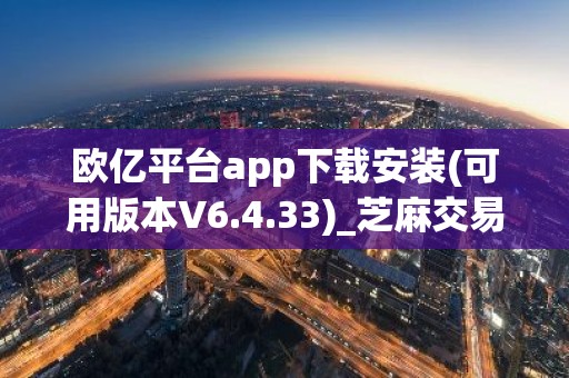 欧亿平台app下载安装(可用版本V6.4.33)_芝麻交易所高级认证