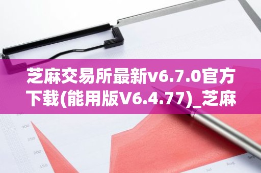 芝麻交易所最新v6.7.0官方下载(能用版V6.4.77)_芝麻交易所有多少中国用户
