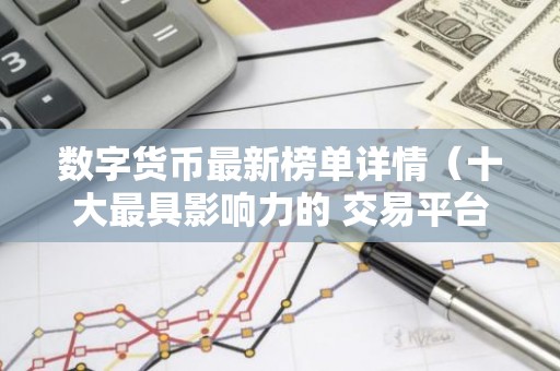 数字货币最新榜单详情（十大最具影响力的 交易平台）