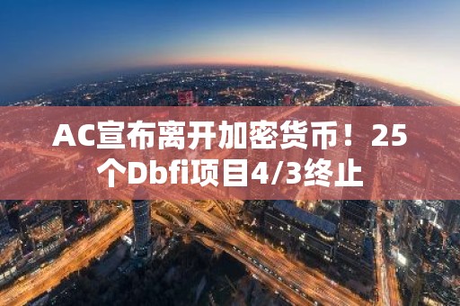 AC宣布离开加密货币！25个Dbfi项目4/3终止