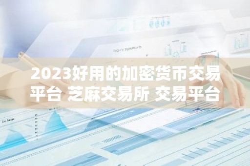 2023好用的加密货币交易平台 芝麻交易所 交易平台排行第几