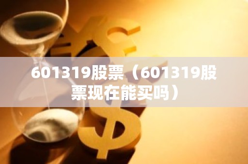 601319股票（601319股票现在能买吗）