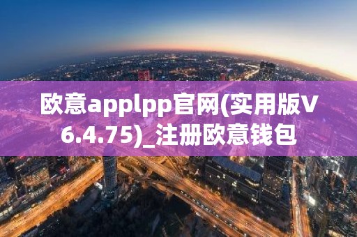 欧意applpp官网(实用版V6.4.75)_注册欧意钱包