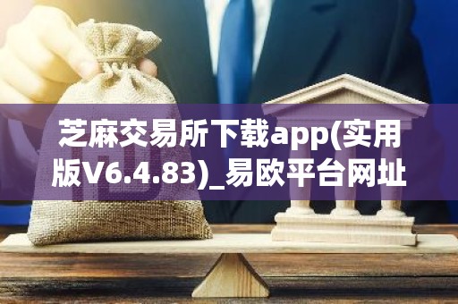 芝麻交易所下载app(实用版V6.4.83)_易欧平台网址