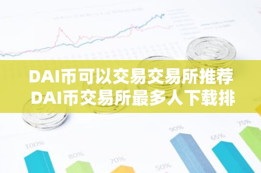 DAI币可以交易交易所推荐 DAI币交易所最多人下载排行榜